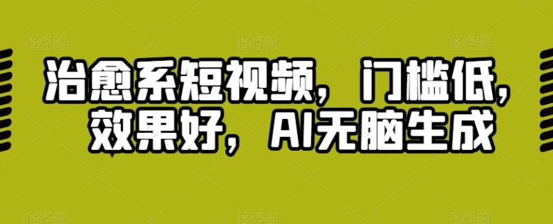 治愈系短视频，门槛低，效果好，AI无脑生成-副业库