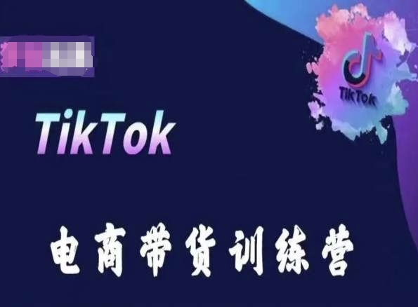 TikTok电商带货训练营，跟随时代潮流，跨境掘金-副业库