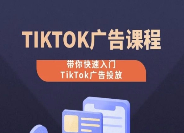 TikTok广告投放课程，从0-1实操课，带你快速入门TikTok广告投放-副业库