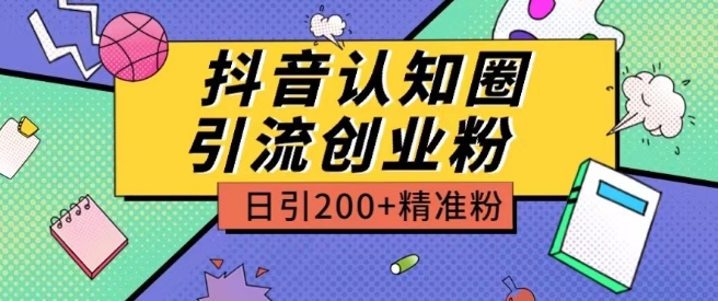 外面收费3980抖音认知圈引流创业粉玩法日引200+精准粉【揭秘】-副业库