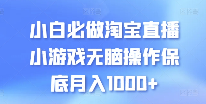 小白必做淘宝直播小游戏无脑操作保底月入1000+【揭秘】-副业库