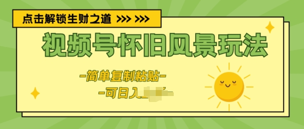 视频号怀旧风景玩法，新玩法，简单复制粘贴-副业网
