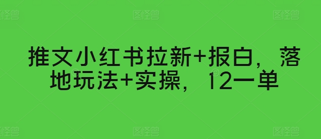 推文小红书拉新+报白，落地玩法+实操，12一单-副业网