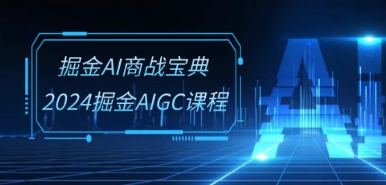 掘金AI商战宝典-系统班：2024掘金AIGC课程(30节视频课)-副业网