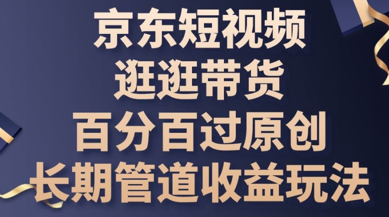 京东短视频逛逛带货百分百过原创，长期管道收益玩法-副业网