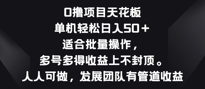 零撸项目天花板，单机一天 50+适合批量操作，多号多得收益无上限-副业网