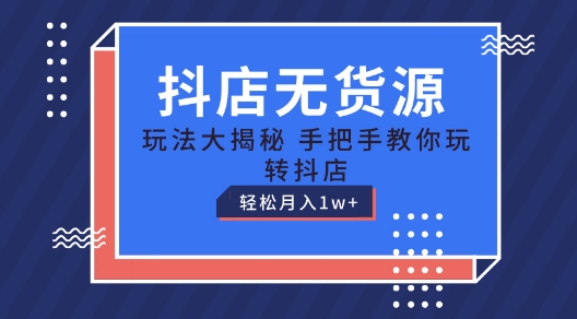 抖店无货源玩法，保姆级教程手把手教你玩转抖店，轻松月入1W+【揭秘】-副业网