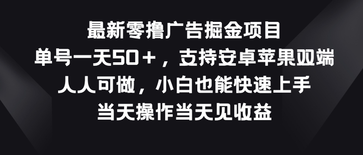 最新零撸广告掘金项目，单号一天50+，支持安卓苹果双端，人人可做-副业网
