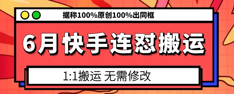 6月快手连怼搬运，模板搬运，据称100%原创100%出同框-副业库