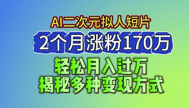 2024最新蓝海AI生成二次元拟人短片，2个月涨粉170万，揭秘多种变现方式【揭秘】-副业网
