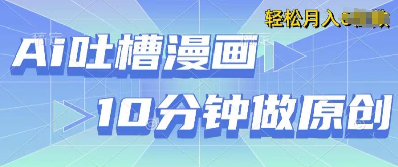 用AI做中式吐槽漫画，10分钟一个原创作品，轻松实现获取收益-副业网