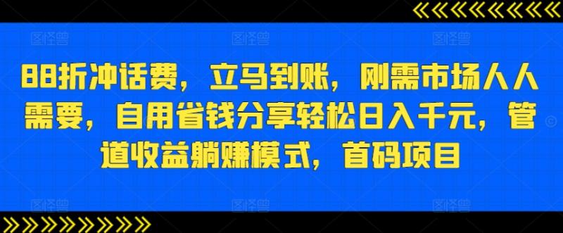 88折冲话费，立马到账，刚需市场人人需要，自用省钱分享轻松日入千元，管道收益躺赚模式，首码项目-副业网