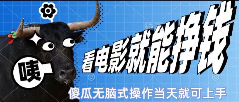 看看电影就能挣钱，傻瓜式无脑操作，是个人就能学会，当天即可上手-副业网