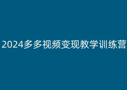 2024多多视频变现教学训练营，新手保姆级教程，适合新手小白-副业网