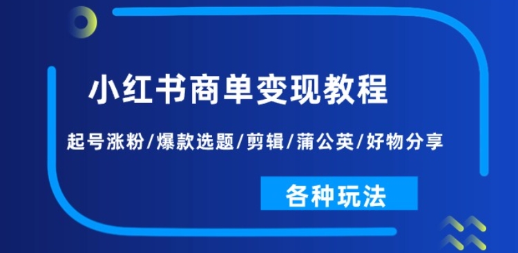小红书商单变现教程：起号涨粉/爆款选题/剪辑/蒲公英/好物分享/各种玩法-副业网