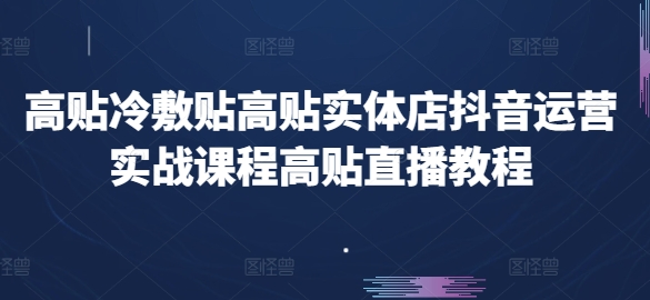高贴冷敷贴高贴实体店抖音运营实战课程高贴直播教程-副业网