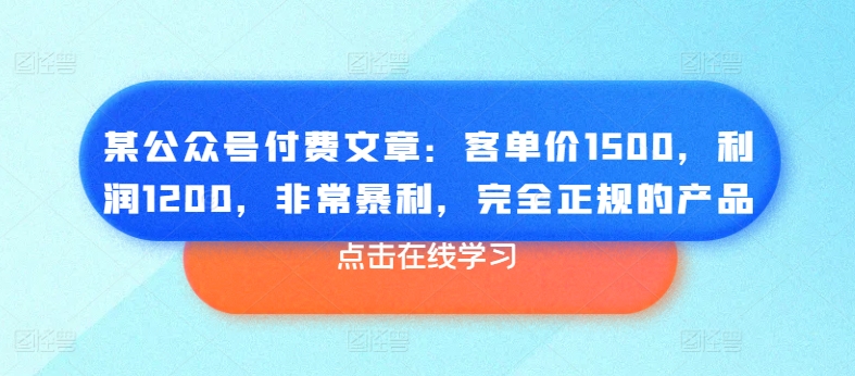 某公众号付费文章：客单价1500，利润1200，非常暴利，完全正规的产品-副业网