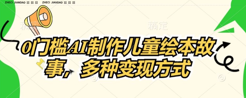 0门槛AI制作儿童故事绘本，多种变现方式-副业库