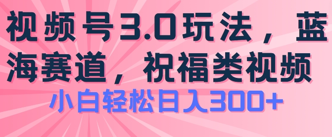 2024视频号蓝海项目，祝福类玩法3.0，操作简单易上手，日入300+【揭秘】-副业网