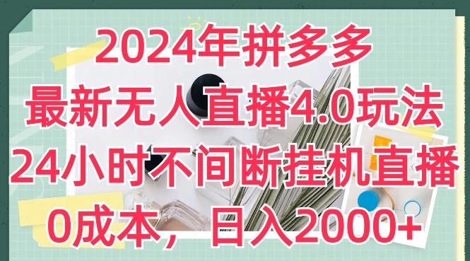 2024年拼多多最新无人直播4.0玩法，24小时不间断挂机直播，0成本，日入2k-副业网