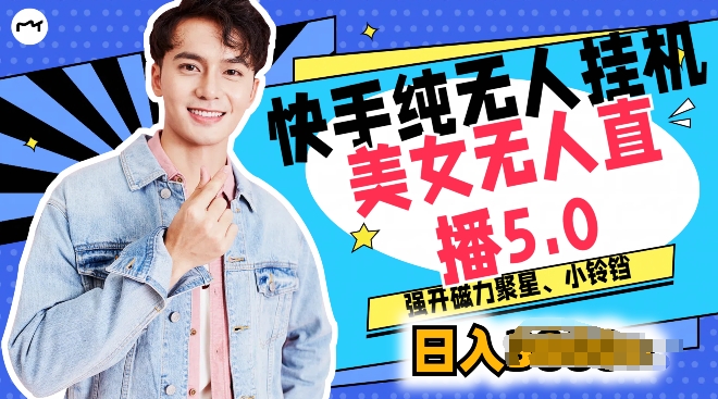 快手纯无人挂机，美女无人直播5.0.强开磁力聚星小铃铛，新手小白轻松驾驭-副业网