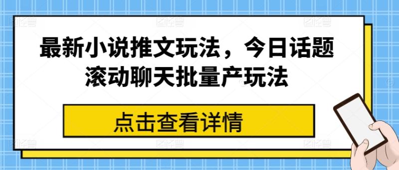 最新小说推文玩法，今日话题滚动聊天批量产玩法-副业库
