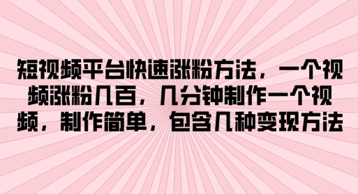 短视频平台快速涨粉方法，几分钟制作一个视频，制作简单，包含几种变现方法-副业库