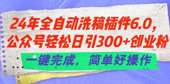 24年全自动洗稿插件6.0.公众号轻松日引300+创业粉，一键完成，简单好操作【揭秘】-副业网