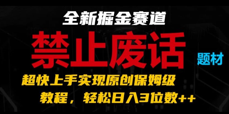 全新掘金赛道，禁止废话题材，超快上手实现原创保姆级教程，轻松日入3位数【揭秘】-副业库