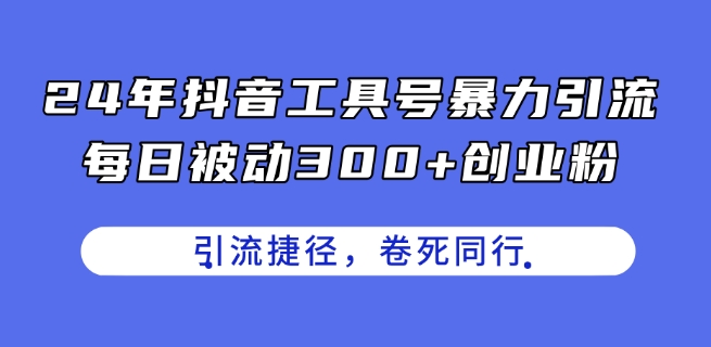 24年抖音工具号暴力引流，每日被动300+创业粉，创业粉捷径，卷死同行【揭秘】-副业库