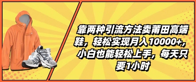 靠两种引流方法卖莆田高端鞋，轻松实现月入1W+，小白也能轻松上手，每天只要1小时【揭秘】-副业库