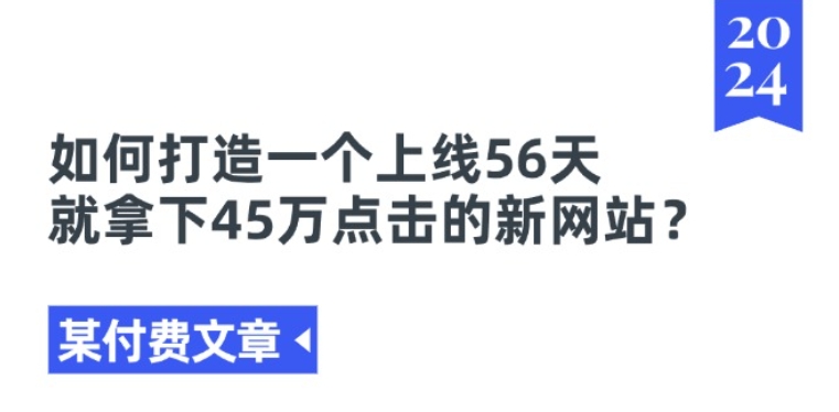 某付费文章《如何打造一个上线56天就拿下45万点击的新网站?》-副业网