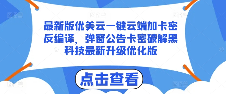 最新版优美云一键云端加卡密反编译，弹窗公告卡密破解黑科技最新升级优化版【揭秘】-副业网