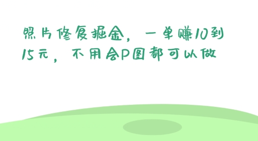 照片修复掘金，一单赚10到15元，不用会P图都可以做-副业网