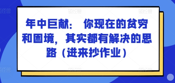 某付费文章：年中巨献： 你现在的贫穷和困境，其实都有解决的思路 (进来抄作业)-副业网