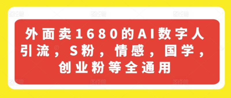 外面卖1680的AI数字人引流，S粉，情感，国学，创业粉等全通用-副业网