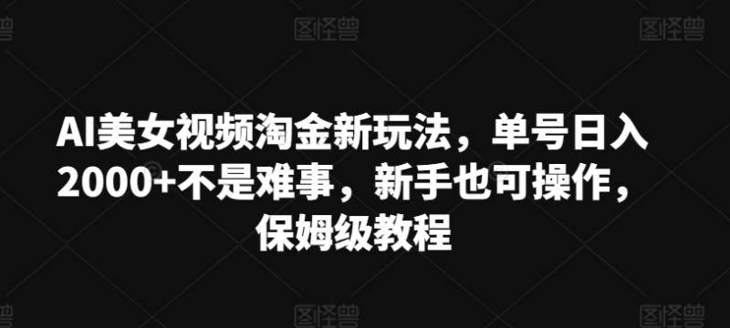 AI美女视频淘金新玩法，单号日入2000+不是难事，新手也可操作，保姆级教程-副业网