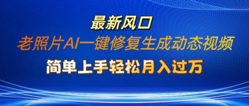 老照片AI一键修复生成动态视频新玩法，简单上手最新流量风口，轻松月入过W-副业网