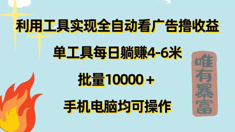 利用工具实现全自动看广告撸收益，单工具每日躺赚4-6米 ，批量1w+手机电脑均可操作-副业库