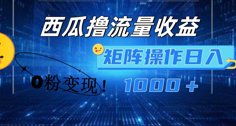 西瓜视频撸流量，简单上手，0粉变现矩阵操作，日入1000+【揭秘】-副业网