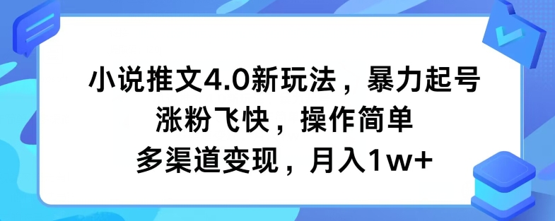 小说推文4.0新玩法，暴力起号，涨粉飞快，操作简单，多渠道变现，月入1w+-副业网