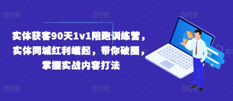 实体获客90天1v1陪跑训练营，实体同城红利崛起，带你破圈，掌握实战内容打法-副业网