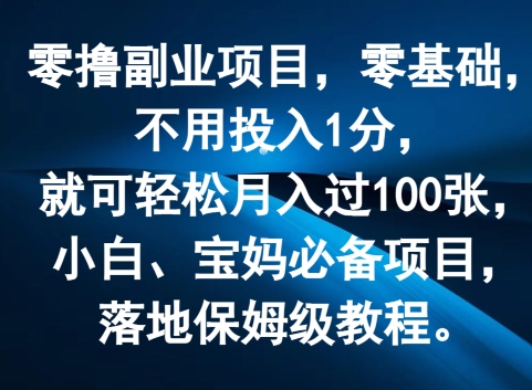 零撸副业项目，零基础，不用投入1分，就可轻松月入过100张，小白、宝妈必备项目，落地保姆级教程-副业库