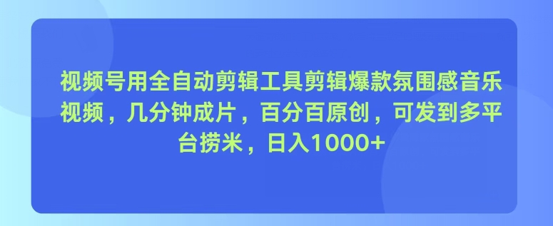 视频号用全自动剪辑工具剪辑爆款氛围感音乐视频，几分钟成片，百分百原创-副业库