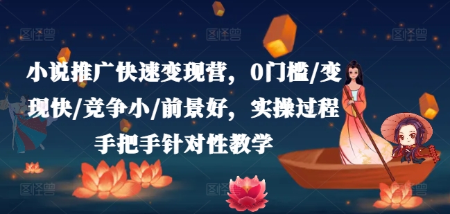 小说推广快速变现营，0门槛/变现快/竞争小/前景好，实操过程手把手针对性教学-副业库