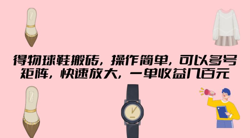 得物球鞋搬砖，操作简单，可以多号矩阵，快速放大，一单收益几百元-副业网