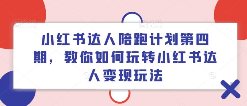 小红书达人陪跑计划第四期，教你如何玩转小红书达人变现玩法-副业网