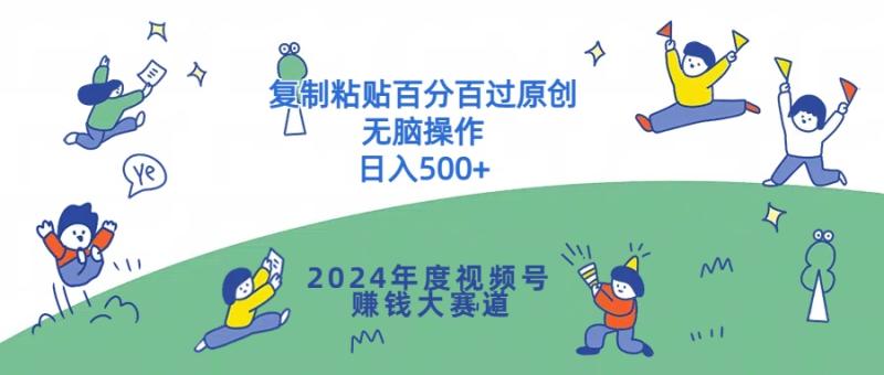 2024年度视频号赚钱大赛道，复制粘贴百分百过原创，无脑操作-副业库