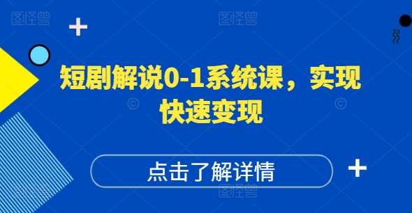 短剧解说0-1系统课，如何做正确的账号运营，打造高权重高播放量的短剧账号，实现快速变现-副业网