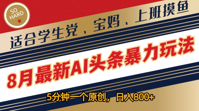 8月最新AI头条暴力玩法，5分钟一个原创，适合学生党、宝妈、上班摸鱼-副业网